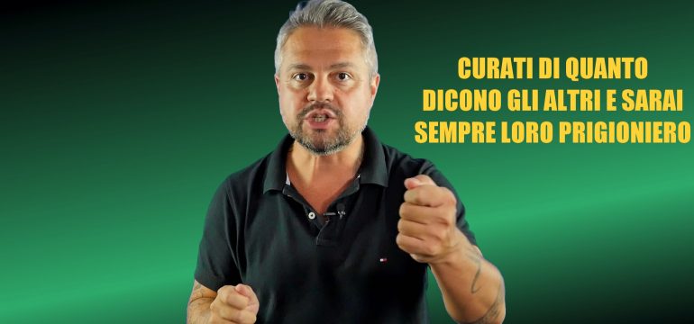 CURATI DI QUANTO DICONO GLI ALTRI E SARAI SEMPRE LORO PRIGIONIERO