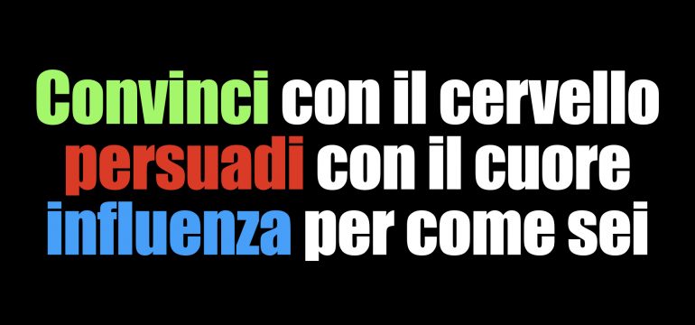 Convinci con il cervello, persuadi con il cuore e influenza per come sei