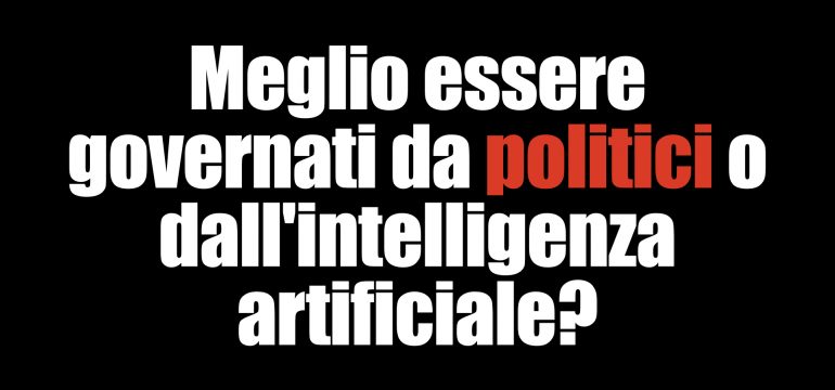 Meglio essere governati dai politici o dall'intelligenza artificiale