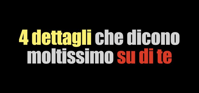 4 dettagli che dicono moltissimo su di te #in2minuti