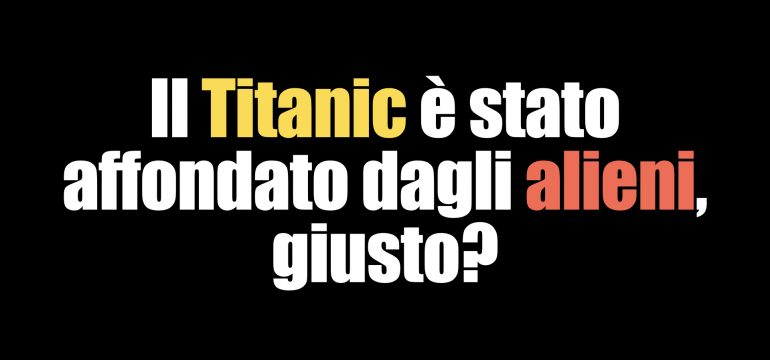 Il Titanic è stato affondato dagli alieni