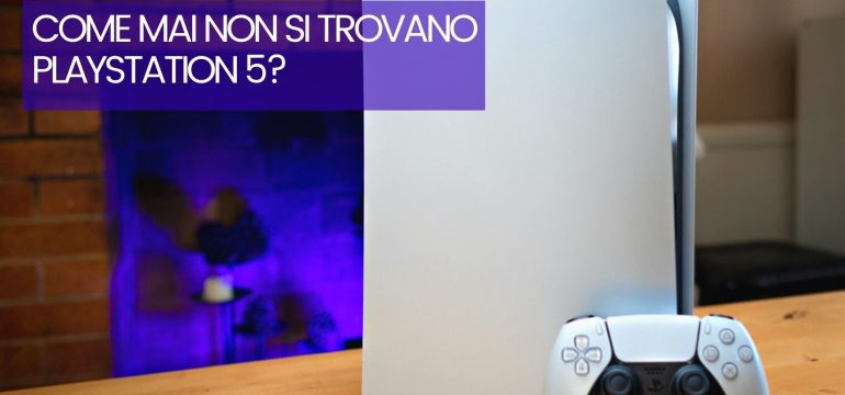 Come mai non si trovano Playstation 5?